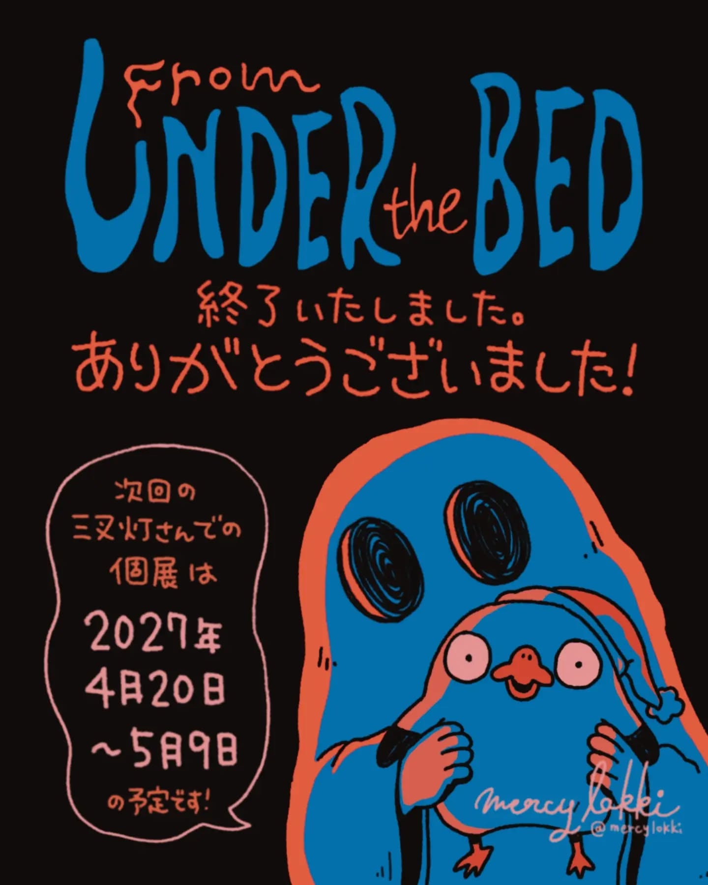 mercy lokki作品展 vol.8「From UNDER the BED」終了しました。皆様本当にありがとうございました！次回の三叉灯さんでの作品展は来年4/20〜5/9の予定です (Instagram)
